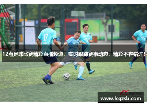 12点足球比赛精彩直播频道，实时跟踪赛事动态，精彩不容错过！